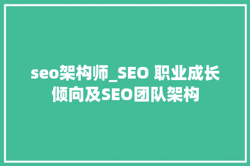 seo架构师_SEO 职业成长倾向及SEO团队架构 seo架构师_SEO 职业成长倾向及SEO团队架构 SEO关键词