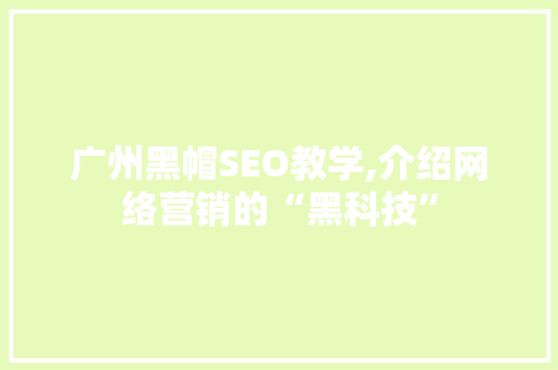 广州黑帽SEO教学,介绍网络营销的“黑科技” 百度SEO