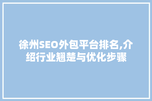 徐州SEO外包平台排名,介绍行业翘楚与优化步骤 必应SEO