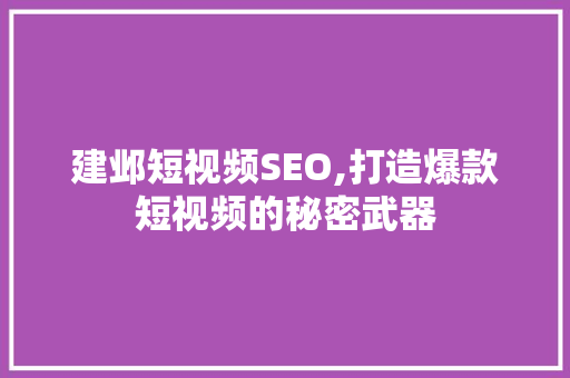 建邺短视频SEO,打造爆款短视频的秘密武器 SEO关键词