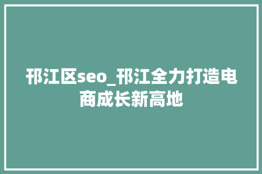 邗江区seo_邗江全力打造电商成长新高地 邗江区seo_邗江全力打造电商成长新高地 网站建设公司