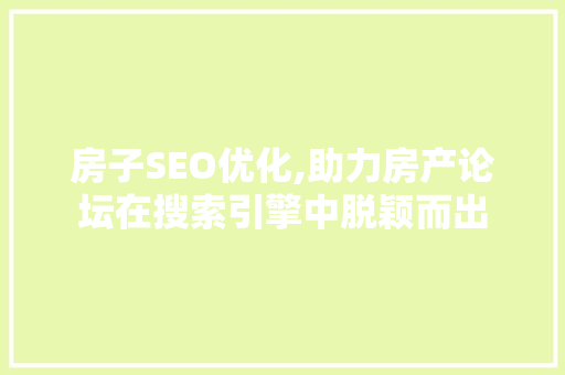 房子SEO优化,助力房产论坛在搜索引擎中脱颖而出 必应SEO
