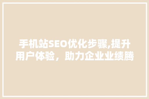 手机站SEO优化步骤,提升用户体验，助力企业业绩腾飞 必应SEO