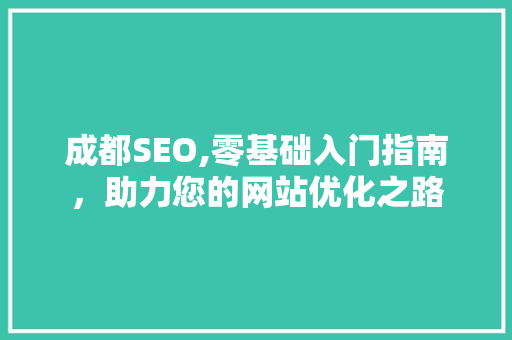 成都SEO,零基础入门指南，助力您的网站优化之路 神马SEO