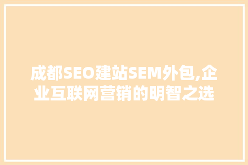 成都SEO建站SEM外包,企业互联网营销的明智之选 神马SEO