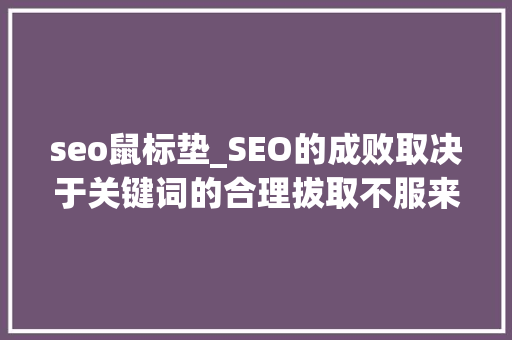seo鼠标垫_SEO的成败取决于关键词的合理拔取不服来辩 seo鼠标垫_SEO的成败取决于关键词的合理拔取不服来辩 SEO关键词