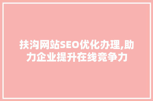 扶沟网站SEO优化办理,助力企业提升在线竞争力 网站建设公司