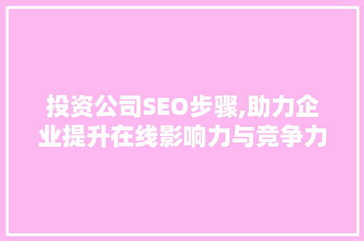 投资公司SEO步骤,助力企业提升在线影响力与竞争力 网站建设公司