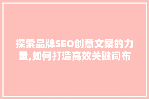 探索品牌SEO创意文案的力量,如何打造高效关键词布局 神马SEO