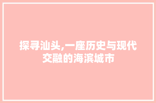 探寻汕头,一座历史与现代交融的海滨城市 网站建设公司