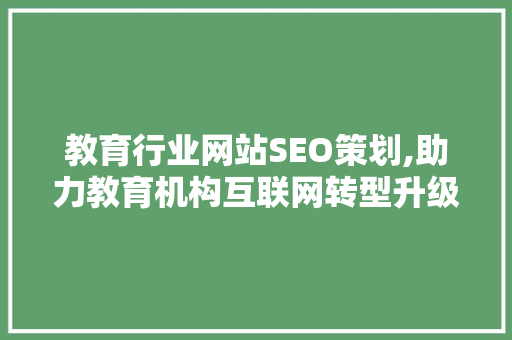 教育行业网站SEO策划,助力教育机构互联网转型升级 必应SEO