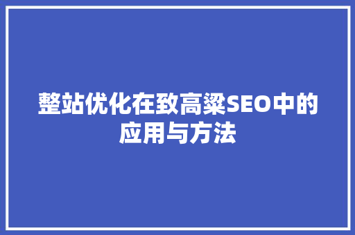 整站优化在致高粱SEO中的应用与方法 必应SEO