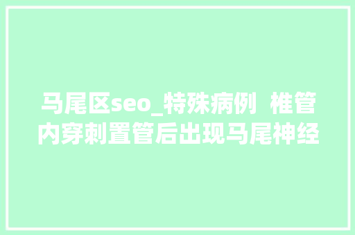 马尾区seo_特殊病例  椎管内穿刺置管后出现马尾神经综合征最终查出了室管膜瘤 马尾区seo_特殊病例  椎管内穿刺置管后出现马尾神经综合征最终查出了室管膜瘤 神马SEO
