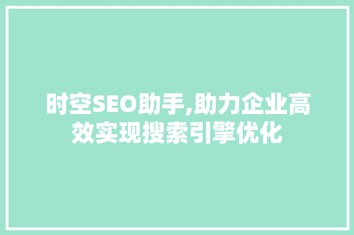 时空SEO助手,助力企业高效实现搜索引擎优化 网站建设公司