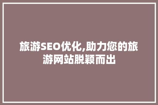 旅游SEO优化,助力您的旅游网站脱颖而出 SEO关键词