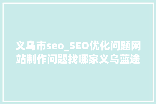 义乌市seo_SEO优化问题网站制作问题找哪家义乌蓝途收集科技有限公司 义乌市seo_SEO优化问题网站制作问题找哪家义乌蓝途收集科技有限公司 搜狗SEO