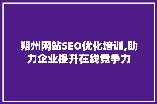 朔州网站SEO优化培训,助力企业提升在线竞争力 SEO关键词