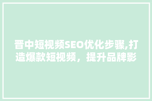 晋中短视频SEO优化步骤,打造爆款短视频，提升品牌影响力 SEO关键词