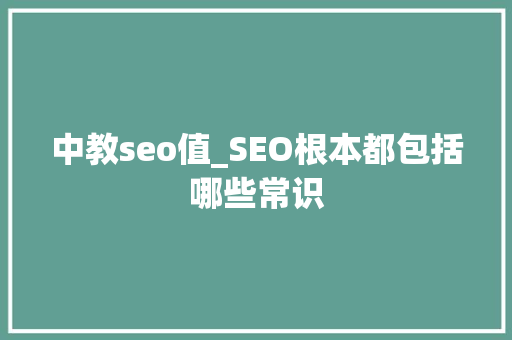 中教seo值_SEO根本都包括哪些常识 中教seo值_SEO根本都包括哪些常识 搜狗SEO