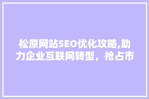 松原网站SEO优化攻略,助力企业互联网转型，抢占市场先机