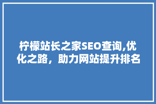 柠檬站长之家SEO查询,优化之路，助力网站提升排名 网站建设公司