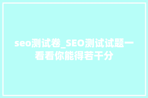 seo测试卷_SEO测试试题一看看你能得若干分 seo测试卷_SEO测试试题一看看你能得若干分 SEO关键词