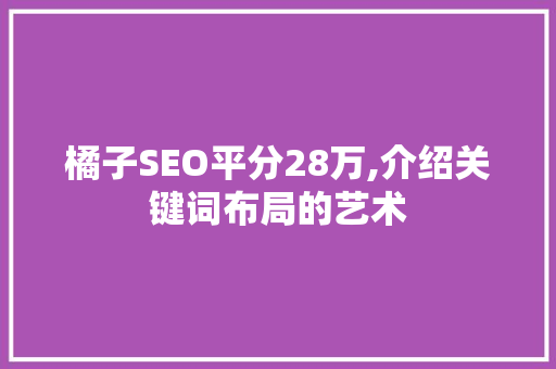 橘子SEO平分28万,介绍关键词布局的艺术
