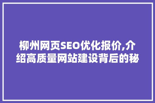 柳州网页SEO优化报价,介绍高质量网站建设背后的秘密 神马SEO