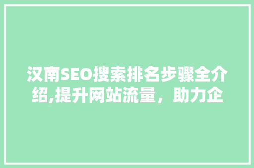 汉南SEO搜索排名步骤全介绍,提升网站流量，助力企业腾飞 网站建设公司