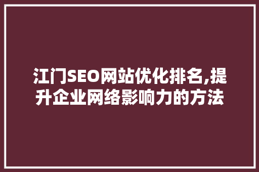 江门SEO网站优化排名,提升企业网络影响力的方法 百度SEO