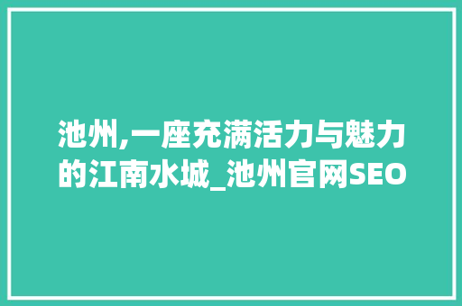 池州,一座充满活力与魅力的江南水城_池州官网SEO优化步骤 百度SEO
