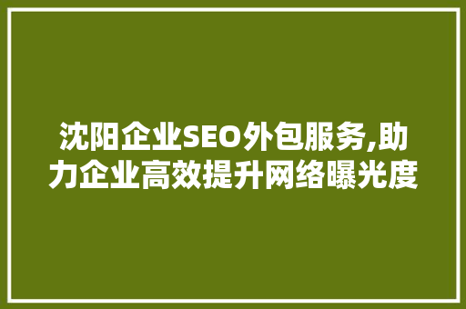 沈阳企业SEO外包服务,助力企业高效提升网络曝光度 百度SEO