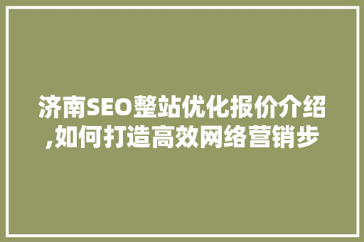 济南SEO整站优化报价介绍,如何打造高效网络营销步骤 搜狗SEO
