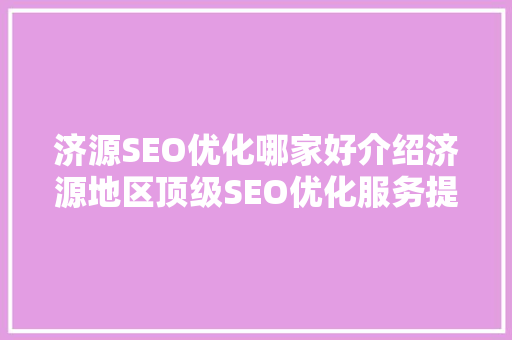 济源SEO优化哪家好介绍济源地区顶级SEO优化服务提供商