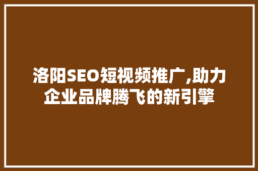 洛阳SEO短视频推广,助力企业品牌腾飞的新引擎 百度SEO
