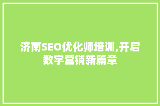 济南SEO优化师培训,开启数字营销新篇章 必应SEO 济南SEO优化师培训,开启数字营销新篇章 必应SEO