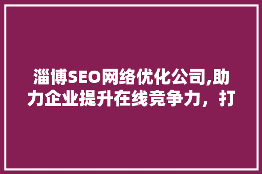 淄博SEO网络优化公司,助力企业提升在线竞争力，打造高效网络营销步骤 搜狗SEO