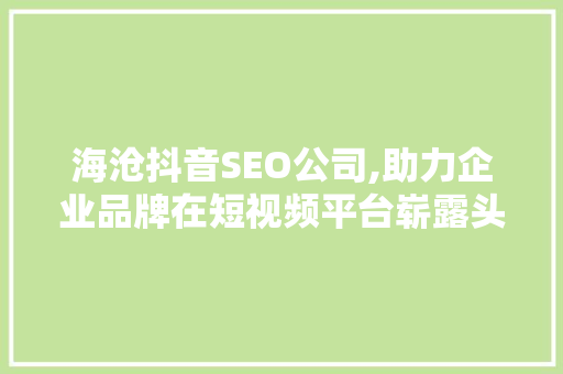 海沧抖音SEO公司,助力企业品牌在短视频平台崭露头角 搜狗SEO