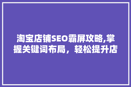 淘宝店铺SEO霸屏攻略,掌握关键词布局，轻松提升店铺曝光率 SEO关键词