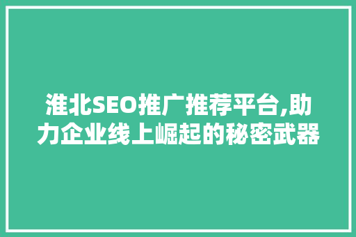 淮北SEO推广推荐平台,助力企业线上崛起的秘密武器 必应SEO