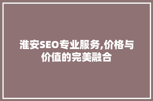 淮安SEO专业服务,价格与价值的完美融合 SEO关键词