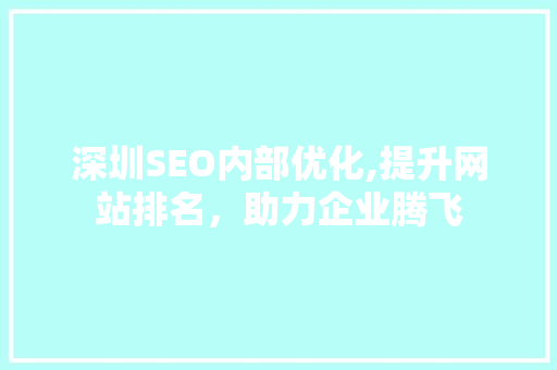 深圳SEO内部优化,提升网站排名，助力企业腾飞 神马SEO