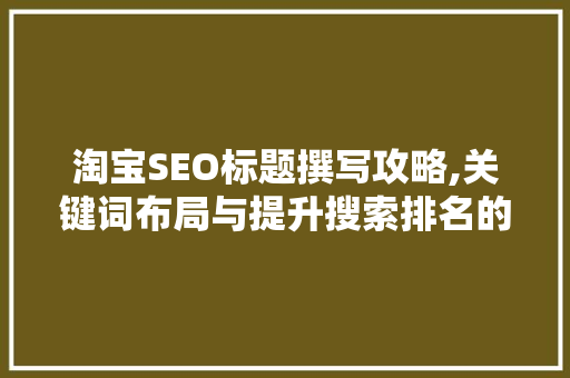 淘宝SEO标题撰写攻略,关键词布局与提升搜索排名的艺术 神马SEO