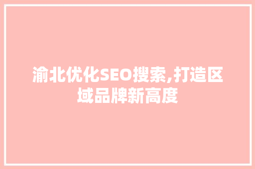 渝北优化SEO搜索,打造区域品牌新高度 SEO关键词
