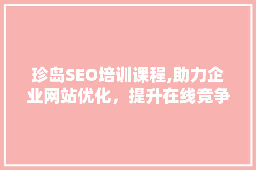 珍岛SEO培训课程,助力企业网站优化，提升在线竞争力 百度SEO