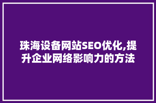 珠海设备网站SEO优化,提升企业网络影响力的方法 搜狗SEO