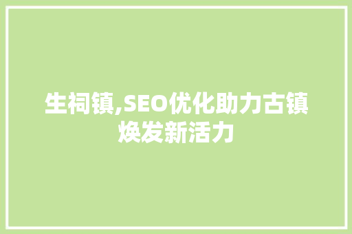生祠镇,SEO优化助力古镇焕发新活力 搜狗SEO