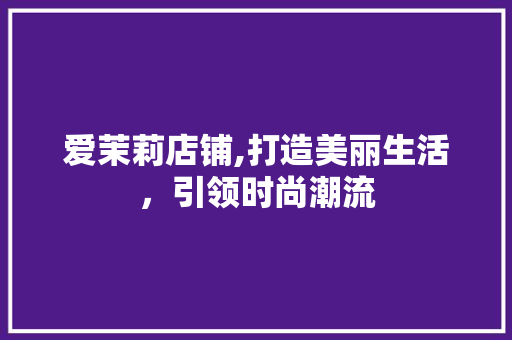 爱茉莉店铺,打造美丽生活，引领时尚潮流 搜狗SEO