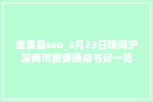 金寨县seo_3月23日晚间沪深两市重要通知书记一览 金寨县seo_3月23日晚间沪深两市重要通知书记一览 SEO关键词
