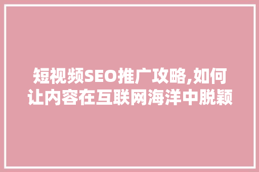 短视频SEO推广攻略,如何让内容在互联网海洋中脱颖而出 必应SEO